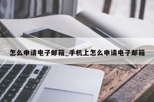 怎么申请电子邮箱_手机上怎么申请电子邮箱