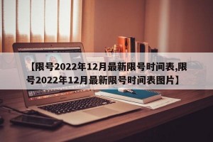 【限号2022年12月最新限号时间表,限号2022年12月最新限号时间表图片】