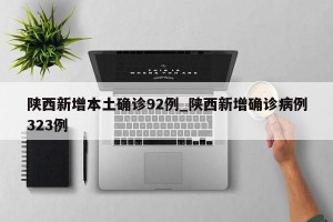 陕西新增本土确诊92例_陕西新增确诊病例323例