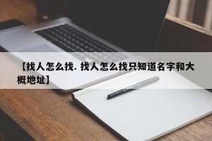 【找人怎么找. 找人怎么找只知道名字和大概地址】