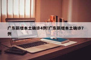 广东新增本土确诊4例!广东新增本土确诊7例