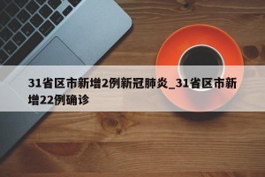 31省区市新增2例新冠肺炎_31省区市新增22例确诊