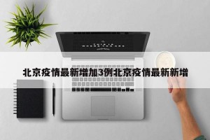 北京疫情最新增加3例北京疫情最新新增