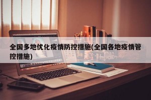 全国多地优化疫情防控措施(全国各地疫情管控措施)