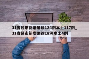 31省区市新增确诊124例本土117例_31省区市新增确诊18例本土4例