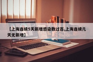 【上海连续5天新增感染数过百,上海连续几天无新增】