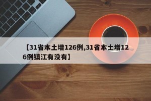 【31省本土增126例,31省本土增126例镇江有没有】