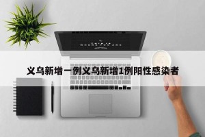 义乌新增一例义乌新增1例阳性感染者