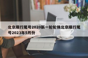 北京限行尾号2020新一轮轮换北京限行尾号2023年5月份