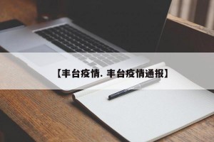 【丰台疫情. 丰台疫情通报】