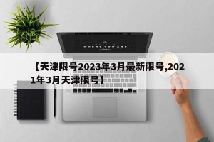 【天津限号2023年3月最新限号,2021年3月天津限号】