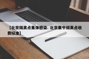 【北京隔离点集体感染. 北京集中隔离点收费标准】
