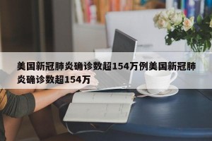 美国新冠肺炎确诊数超154万例美国新冠肺炎确诊数超154万