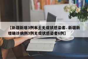 【新疆新增3例本土无症状感染者. 新疆新增确诊病例3例无症状感染者6例】