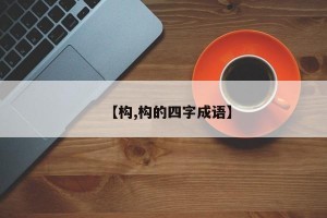 【构,构的四字成语】