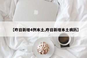 【昨日新增4例本土,昨日新增本土病历】