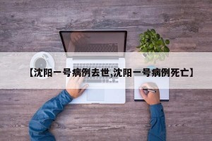 【沈阳一号病例去世,沈阳一号病例死亡】