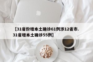 【31省份增本土确诊61例涉12省市. 31省增本土确诊55例】
