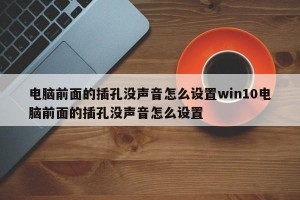 电脑前面的插孔没声音怎么设置win10电脑前面的插孔没声音怎么设置