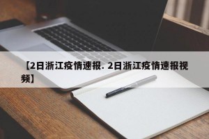 【2日浙江疫情速报. 2日浙江疫情速报视频】