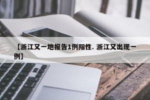 【浙江又一地报告1例阳性. 浙江又出现一例】