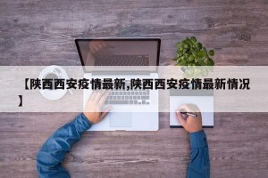 【陕西西安疫情最新,陕西西安疫情最新情况】