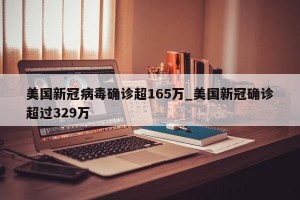 美国新冠病毒确诊超165万_美国新冠确诊超过329万