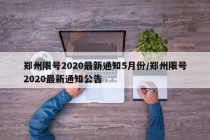 郑州限号2020最新通知5月份/郑州限号2020最新通知公告