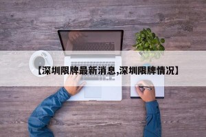 【深圳限牌最新消息,深圳限牌情况】