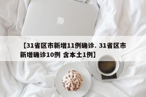 【31省区市新增11例确诊. 31省区市新增确诊10例 含本土1例】