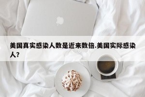 美国真实感染人数是近来数倍.美国实际感染人？