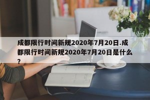 成都限行时间新规2020年7月20日.成都限行时间新规2020年7月20日是什么？