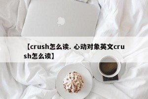 【crush怎么读. 心动对象英文crush怎么读】