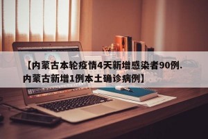 【内蒙古本轮疫情4天新增感染者90例. 内蒙古新增1例本土确诊病例】