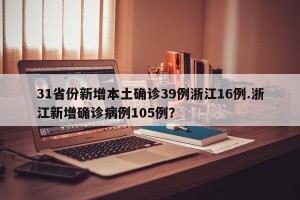 31省份新增本土确诊39例浙江16例.浙江新增确诊病例105例？