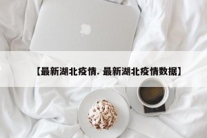 【最新湖北疫情. 最新湖北疫情数据】