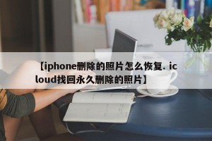 【iphone删除的照片怎么恢复. icloud找回永久删除的照片】