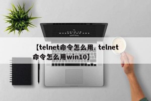 【telnet命令怎么用. telnet命令怎么用win10】