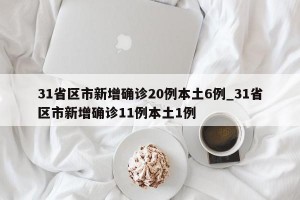 31省区市新增确诊20例本土6例_31省区市新增确诊11例本土1例