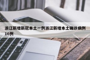 浙江新增新冠本土一例浙江新增本土确诊病例16例
