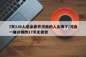 7天130人感染离开河南的人去哪了/河南一确诊病例17天无症状