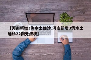 【河南新增3例本土确诊,河南新增3例本土确诊22例无症状】