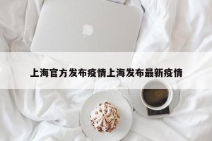 上海官方发布疫情上海发布最新疫情