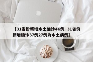 【31省份新增本土确诊46例. 31省份新增确诊37例27例为本土病例】