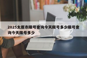 2025太原市限号查询今天限号多少限号查询今天限号多少