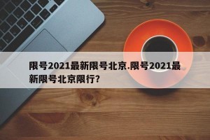 限号2021最新限号北京.限号2021最新限号北京限行？