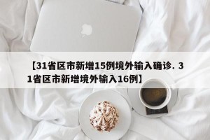 【31省区市新增15例境外输入确诊. 31省区市新增境外输入16例】