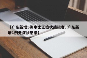 【广东新增5例本土无症状感染者. 广东新增1例无症状感染】