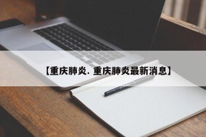 【重庆肺炎. 重庆肺炎最新消息】