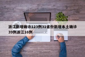 浙江新增确诊123例31省份新增本土确诊39例浙江16例